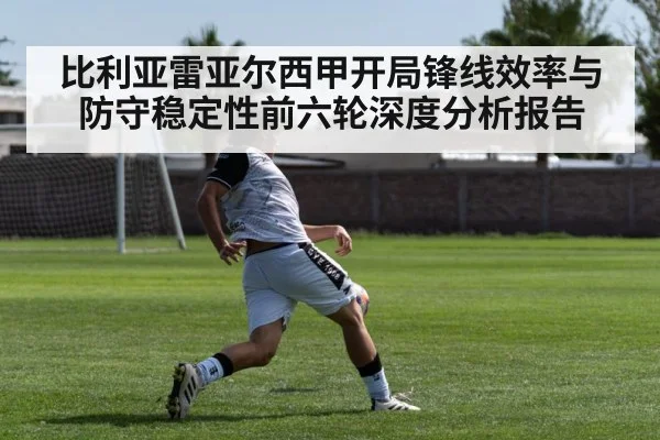 比利亚雷亚尔西甲开局锋线效率与防守稳定性前六轮深度分析报告