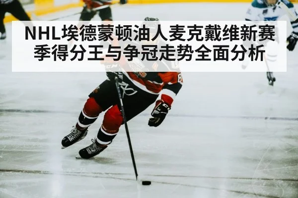 NHL埃德蒙顿油人麦克戴维新赛季得分王与争冠走势全面分析