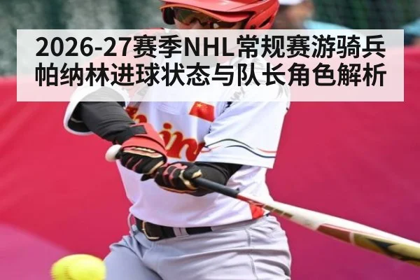 2026-27赛季NHL常规赛游骑兵帕纳林进球状态与队长角色解析